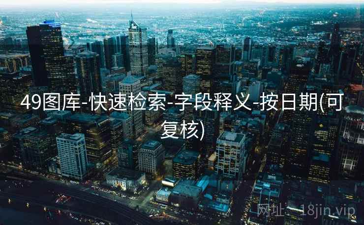 49图库-快速检索-字段释义-按日期(可复核)