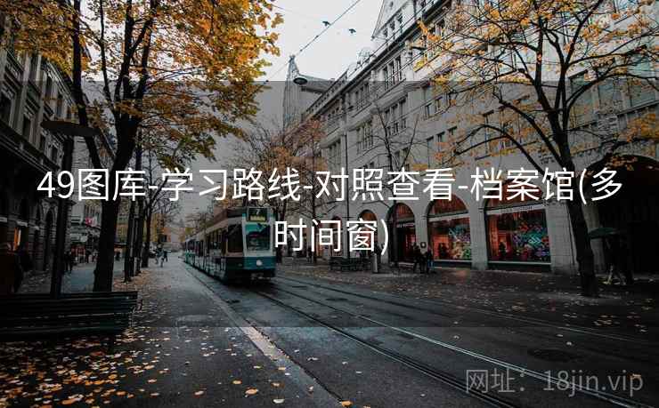 49图库-学习路线-对照查看-档案馆(多时间窗) 49图库-学习路线-对照查看-档案馆(多时间窗)