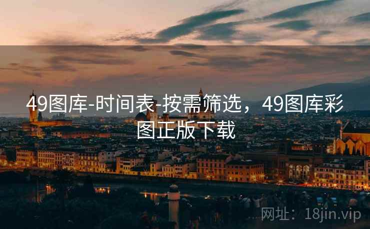 49图库-时间表-按需筛选,49图库彩图正版下载