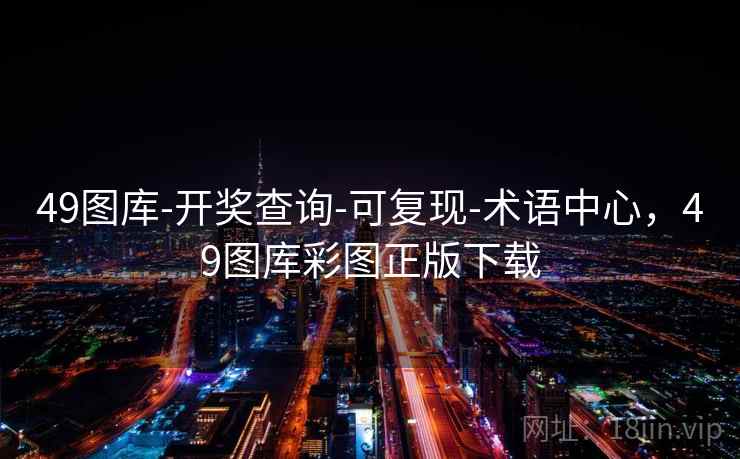 49图库-开奖查询-可复现-术语中心，49图库彩图正版下载