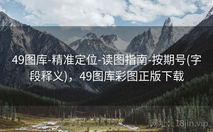 49图库-精准定位-读图指南-按期号(字段释义),49图库彩图正版下载 49图库-精准定位-读图指南-按期号(字段释义),49图库彩图正版下载