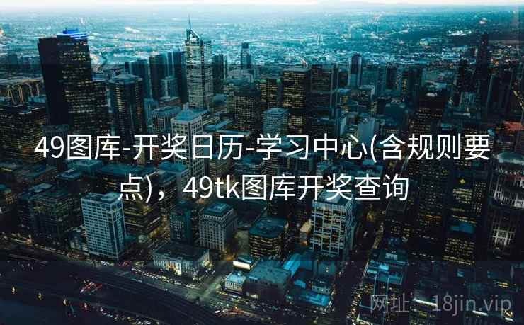 49图库-开奖日历-学习中心(含规则要点),49tk图库开奖查询 49图库-开奖日历-学习中心(含规则要点),49tk图库开奖查询