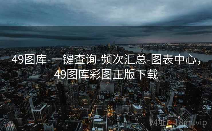 49图库-一键查询-频次汇总-图表中心，49图库彩图正版下载